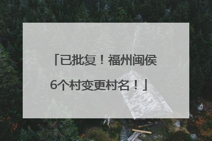 已批复！福州闽侯6个村变更村名！
