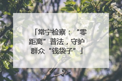 常宁检察：“零距离”普法，守护群众“钱袋子”