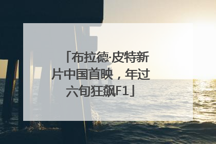 布拉德·皮特新片中国首映，年过六旬狂飙F1