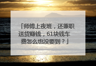 师傅上夜班，还兼职送货赚钱，61块钱车费怎么也没要到？
