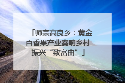 师宗高良乡：黄金百香果产业奏响乡村振兴“致富曲”