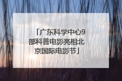 广东科学中心9部科普电影亮相北京国际电影节