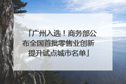 广州入选！商务部公布全国首批零售业创新提升试点城市名单