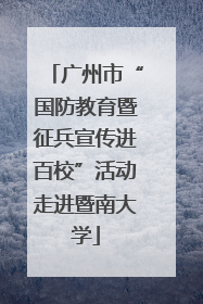 广州市“国防教育暨征兵宣传进百校”活动走进暨南大学