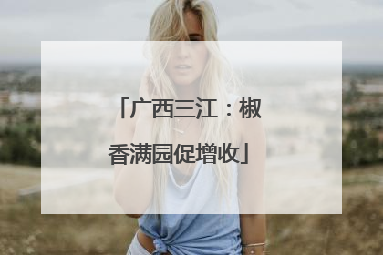 广西三江：椒香满园促增收