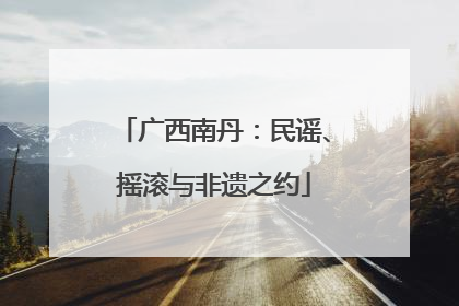 广西南丹：民谣、摇滚与非遗之约