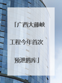 广西大藤峡工程今年首次预泄腾库