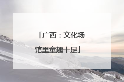广西：文化场馆里童趣十足