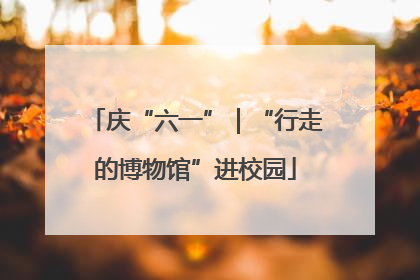 庆“六一”｜“行走的博物馆”进校园