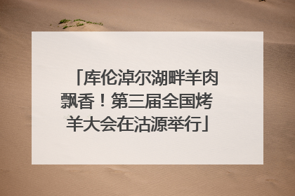 库伦淖尔湖畔羊肉飘香！第三届全国烤羊大会在沽源举行