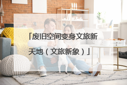 废旧空间变身文旅新天地（文旅新象）