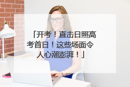 开考！直击日照高考首日！这些场面令人心潮澎湃！