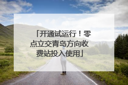 开通试运行！零点立交青岛方向收费站投入使用