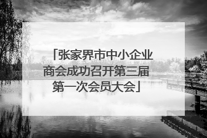 张家界市中小企业商会成功召开第三届第一次会员大会