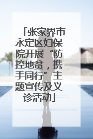 张家界市永定区妇保院开展“防控地贫，携手同行”主题宣传及义诊活动