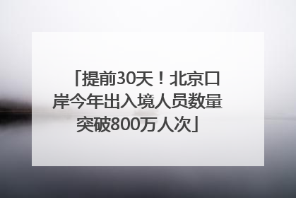 提前30天！北京口岸今年出入境人员数量突破800万人次