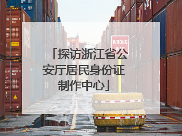探访浙江省公安厅居民身份证制作中心
