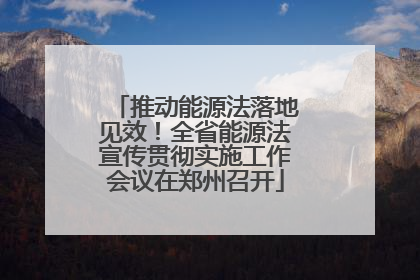 推动能源法落地见效！全省能源法宣传贯彻实施工作会议在郑州召开