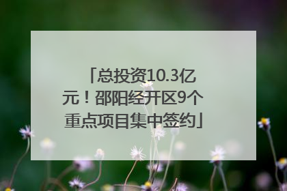 总投资10.3亿元！邵阳经开区9个重点项目集中签约