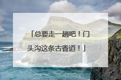 总要走一趟吧！门头沟这条古香道！