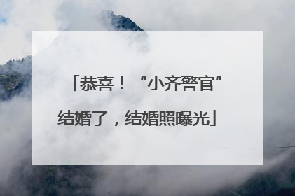 恭喜！“小齐警官”结婚了，结婚照曝光