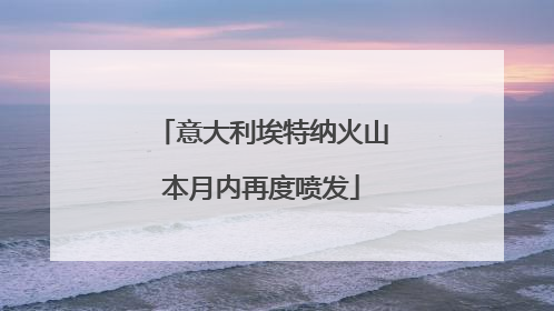 意大利埃特纳火山本月内再度喷发