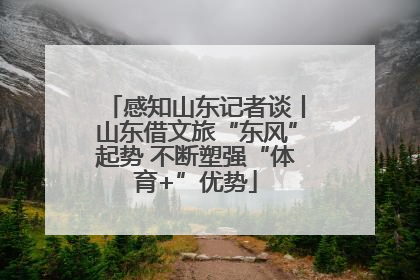 感知山东记者谈丨山东借文旅“东风”起势 不断塑强“体育+”优势