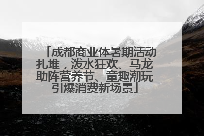 成都商业体暑期活动扎堆，泼水狂欢、马龙助阵营养节、童趣潮玩引爆消费新场景