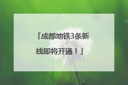成都地铁3条新线即将开通！