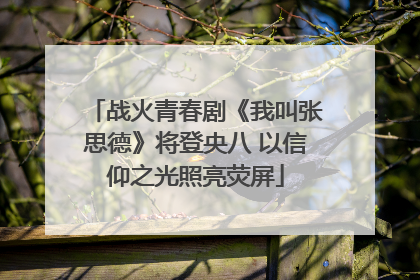 战火青春剧《我叫张思德》将登央八 以信仰之光照亮荧屏