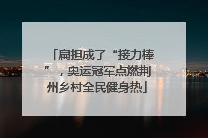 扁担成了“接力棒”，奥运冠军点燃荆州乡村全民健身热