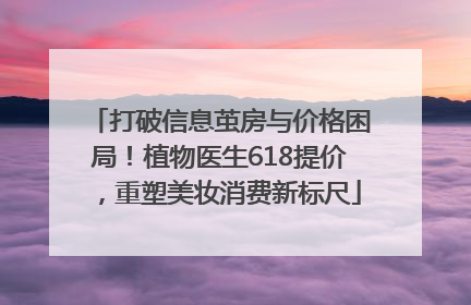 打破信息茧房与价格困局！植物医生618提价，重塑美妆消费新标尺
