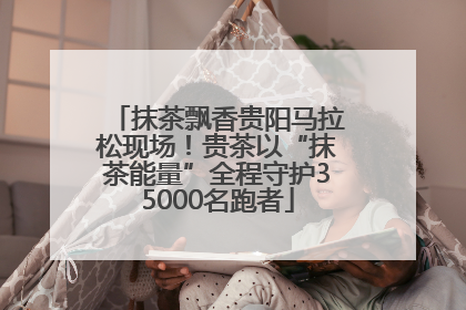抹茶飘香贵阳马拉松现场！贵茶以“抹茶能量”全程守护35000名跑者
