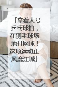 拿着大号乒乓球拍，在羽毛球场地打网球！这项运动正风靡江城