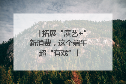 拓展“演艺+”新消费，这个端午超“有戏”