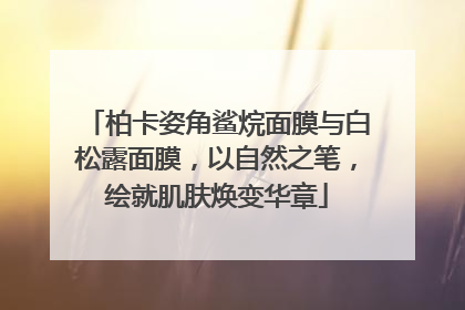 柏卡姿角鲨烷面膜与白松露面膜，以自然之笔，绘就肌肤焕变华章