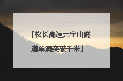 松长高速元宝山隧道单洞突破千米