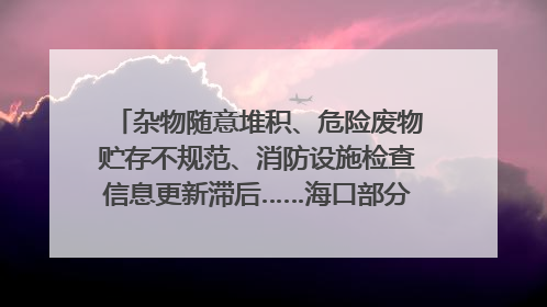 杂物随意堆积、危险废物贮存不规范、消防设施检查信息更新滞后……海口部分4S店维修区域隐患暗藏