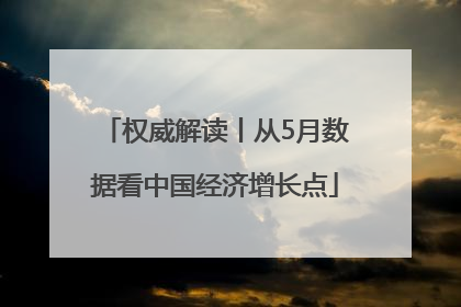 权威解读丨从5月数据看中国经济增长点