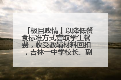 极目政情丨以降低餐食标准方式套取学生餐费，收受教辅材料回扣，吉林一中学校长、副校长均被“双开”