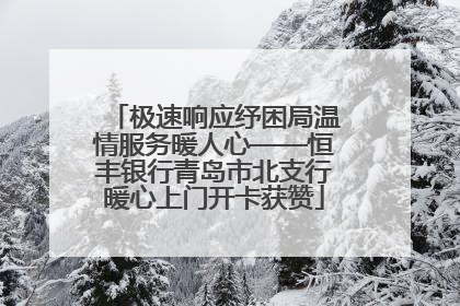 极速响应纾困局温情服务暖人心——恒丰银行青岛市北支行暖心上门开卡获赞