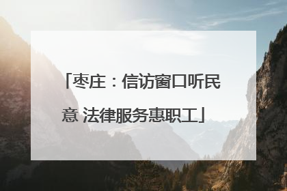 枣庄：信访窗口听民意 法律服务惠职工