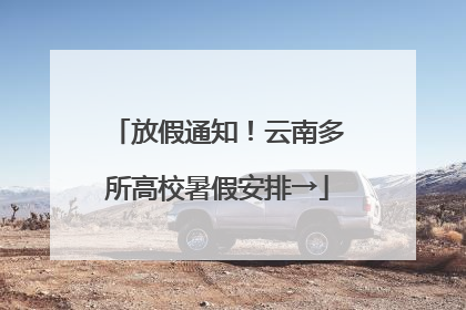放假通知！云南多所高校暑假安排→