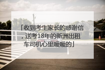 收到考生家长的感谢信，送考18年的新洲出租车司机心里暖暖的
