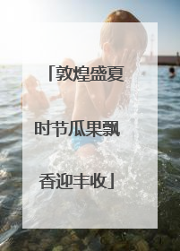 敦煌盛夏时节瓜果飘香迎丰收
