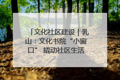 文化社区建设｜乳山：文化书院“小窗口” 撬动社区生活“大幸福”