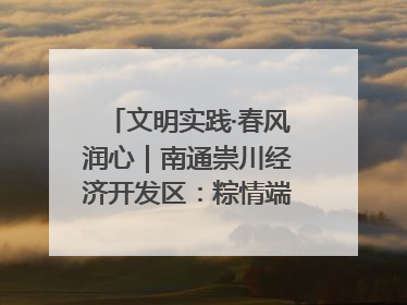 文明实践·春风润心｜南通崇川经济开发区：粽情端午，童趣传承