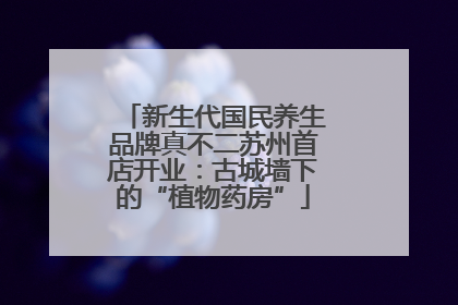 新生代国民养生品牌真不二苏州首店开业：古城墙下的“植物药房”