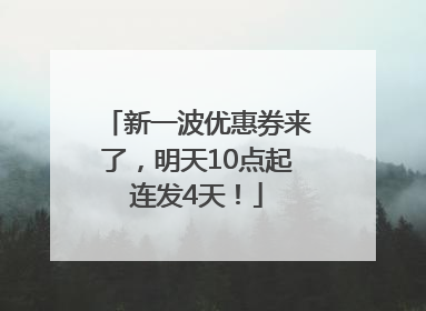 新一波优惠券来了，明天10点起连发4天！