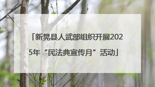 新晃县人武部组织开展2025年“民法典宣传月”活动